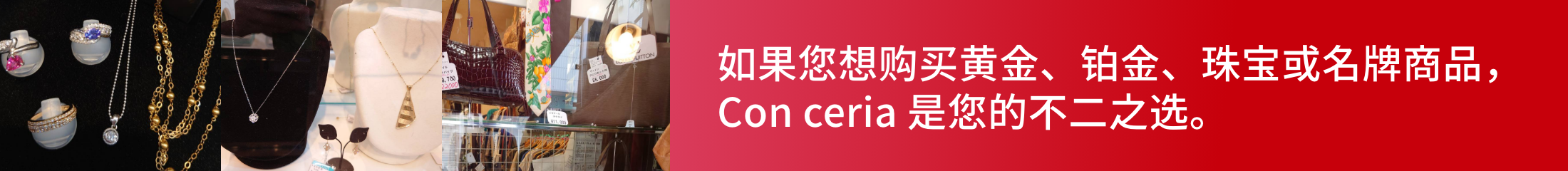 如果您想购买黄金、铂金、珠宝或名牌商品，Con ceria 是您的不二之选。